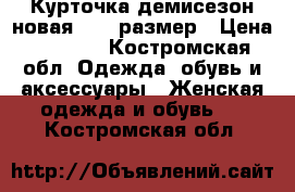 Курточка демисезон новая 40-42размер › Цена ­ 1 200 - Костромская обл. Одежда, обувь и аксессуары » Женская одежда и обувь   . Костромская обл.